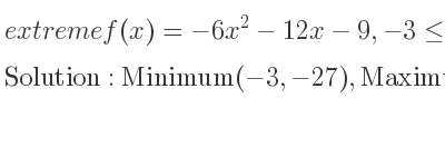 The extreme f(x)=-6x^2-12x-9,-3<= x<= 2 is Minimum(-3,-27),Maximum(-1,-3),Minimum(2,-57)